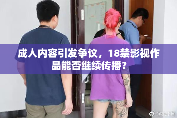 成人内容引发争议，18禁影视作品能否继续传播？