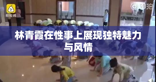 林青霞在性事上展现独特魅力与风情