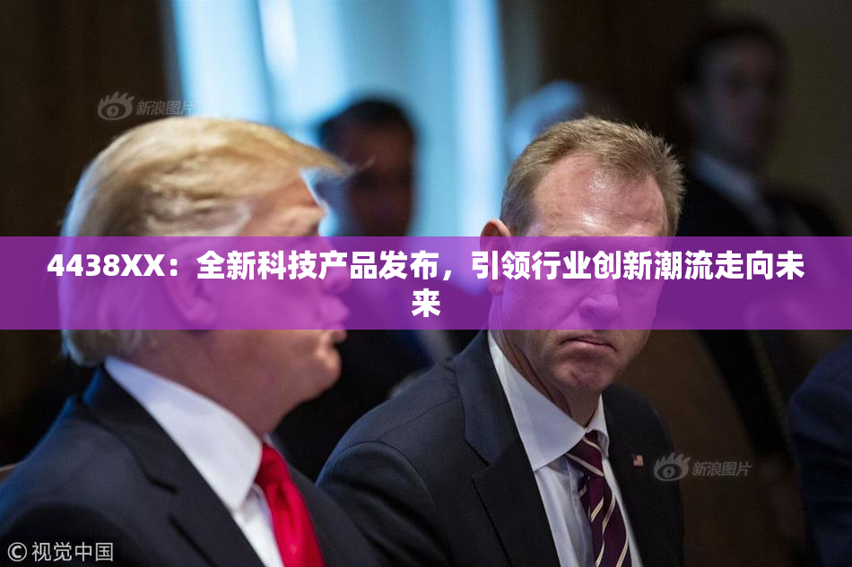 4438XX：全新科技产品发布，引领行业创新潮流走向未来