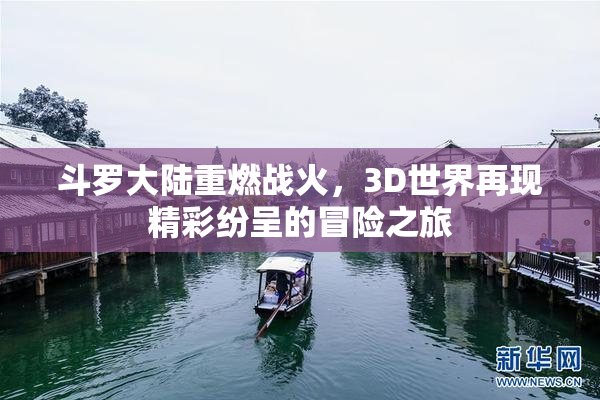 斗罗大陆重燃战火，3D世界再现精彩纷呈的冒险之旅
