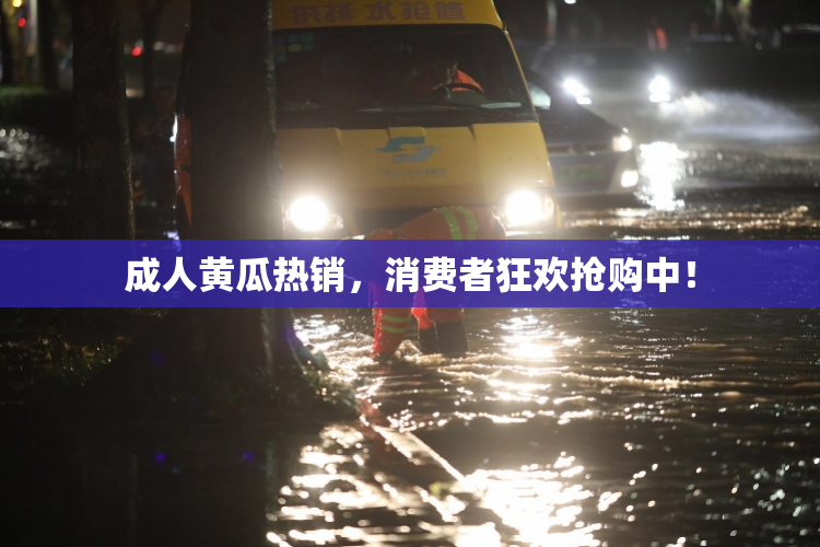 成人黄瓜热销，消费者狂欢抢购中！