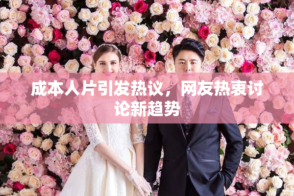 成本人片引发热议，网友热衷讨论新趋势