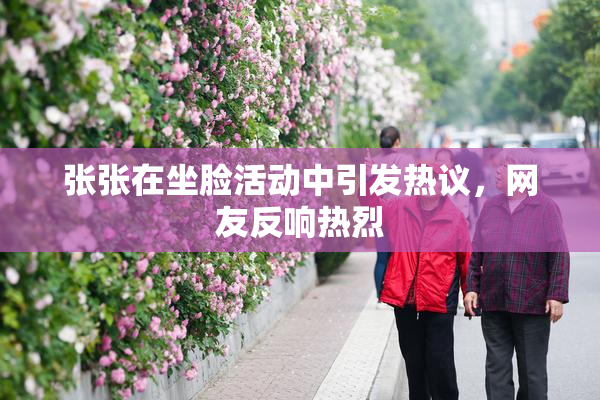 张张在坐脸活动中引发热议，网友反响热烈