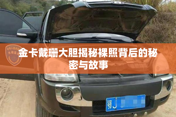 金卡戴珊大胆揭秘裸照背后的秘密与故事