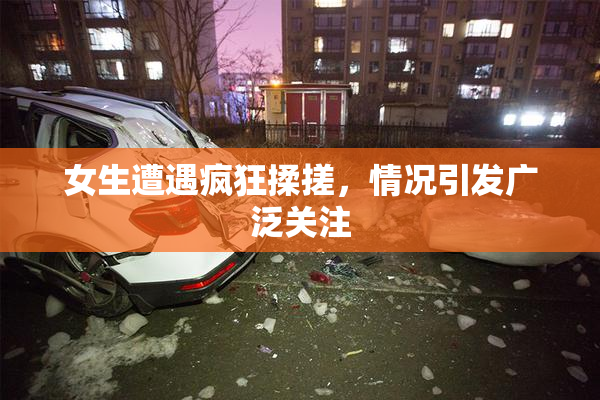 女生遭遇疯狂揉搓，情况引发广泛关注