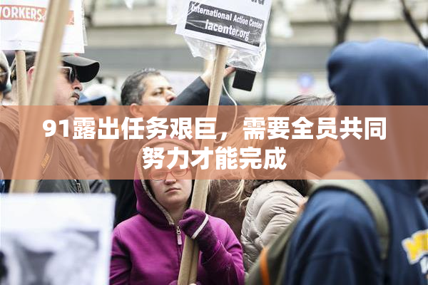 91露出任务艰巨，需要全员共同努力才能完成