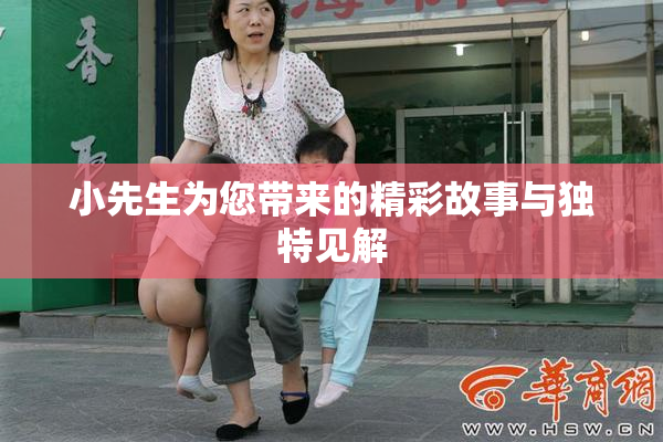 小先生为您带来的精彩故事与独特见解