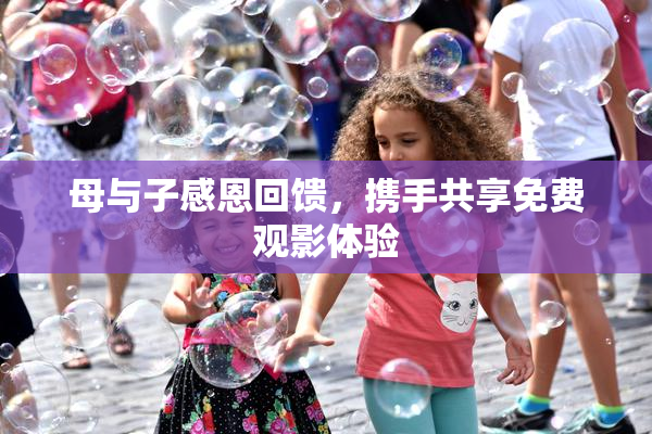 母与子感恩回馈，携手共享免费观影体验