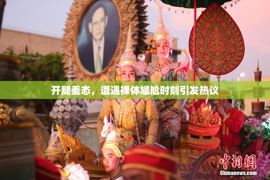 开腿羞态，遭遇裸体尴尬时刻引发热议