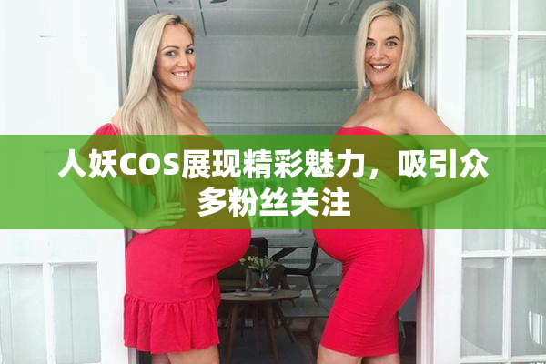人妖COS展现精彩魅力，吸引众多粉丝关注