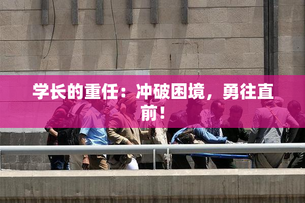 学长的重任：冲破困境，勇往直前！