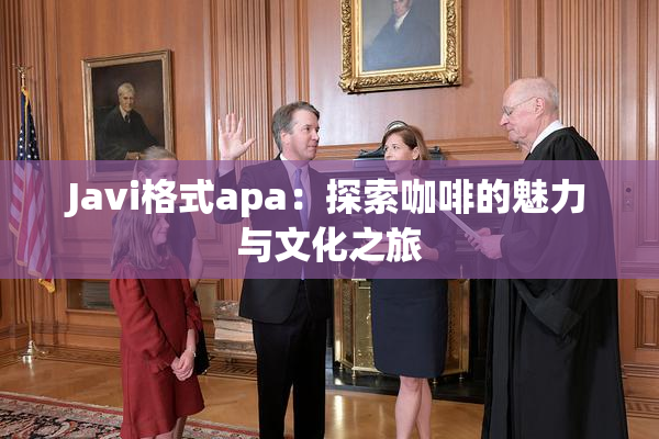 Javi格式apa：探索咖啡的魅力与文化之旅