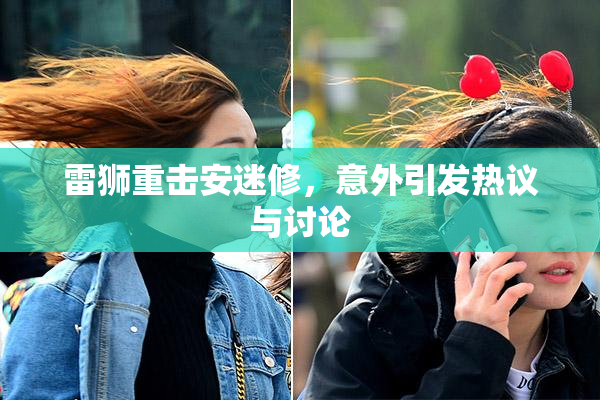 雷狮重击安迷修，意外引发热议与讨论