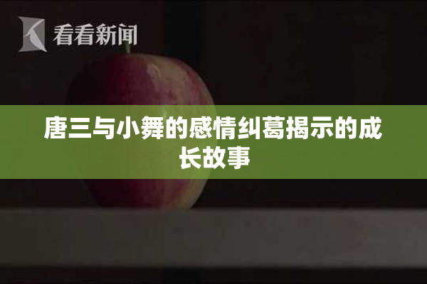 唐三与小舞的感情纠葛揭示的成长故事