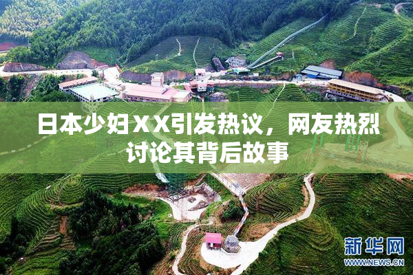 日本少妇ⅩX引发热议，网友热烈讨论其背后故事