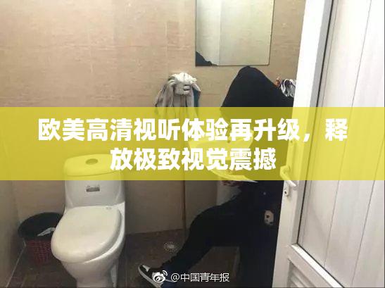 欧美高清视听体验再升级，释放极致视觉震撼