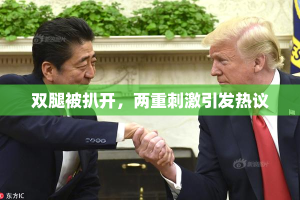 双腿被扒开，两重刺激引发热议