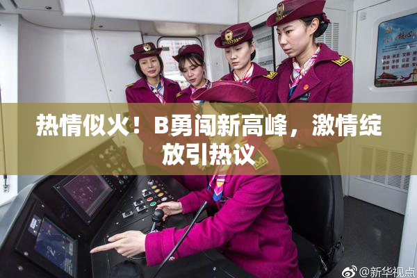 热情似火！B勇闯新高峰，激情绽放引热议