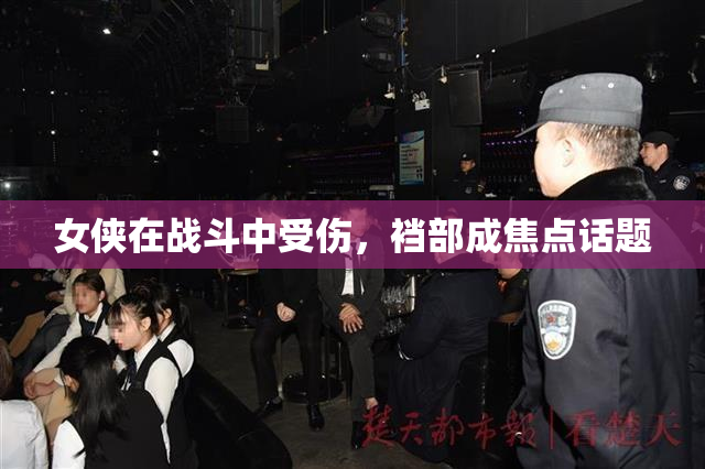 女侠在战斗中受伤，裆部成焦点话题