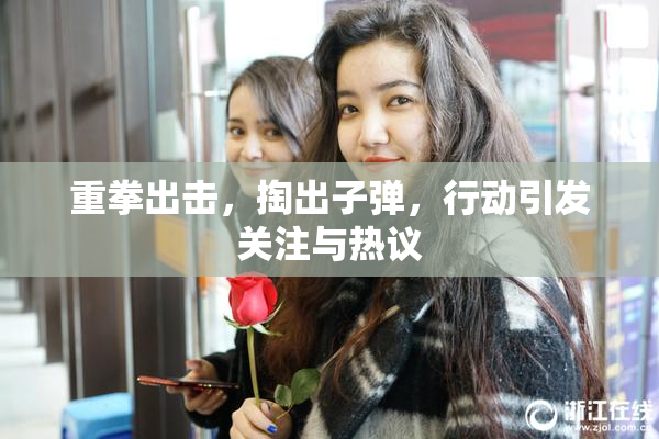 重拳出击，掏出子弹，行动引发关注与热议
