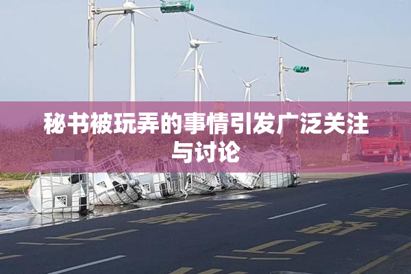 秘书被玩弄的事情引发广泛关注与讨论