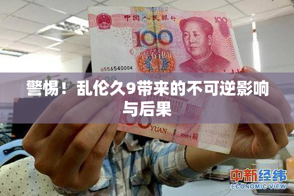 警惕！乱伦久9带来的不可逆影响与后果
