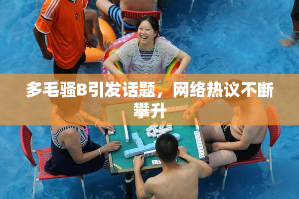 多毛骚B引发话题，网络热议不断攀升