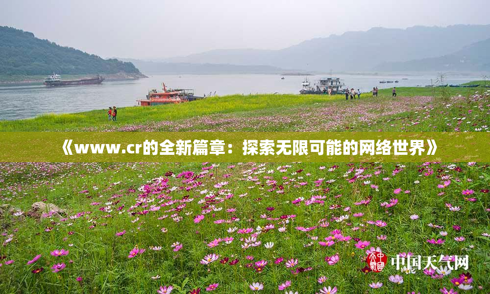《www.cr的全新篇章：探索无限可能的网络世界》