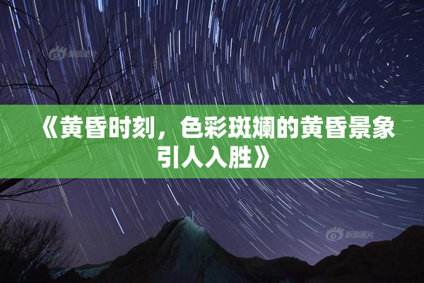 《黄昏时刻，色彩斑斓的黄昏景象引人入胜》
