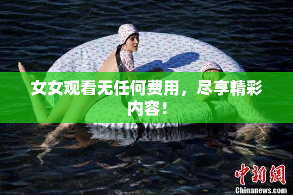 女女观看无任何费用，尽享精彩内容！