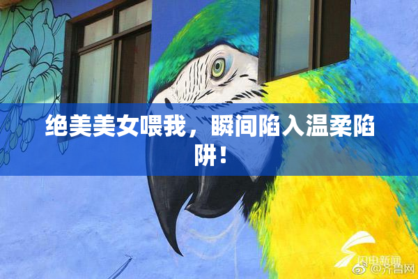 绝美美女喂我，瞬间陷入温柔陷阱！