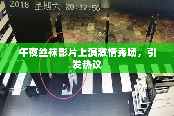 午夜丝袜影片上演激情秀场，引发热议