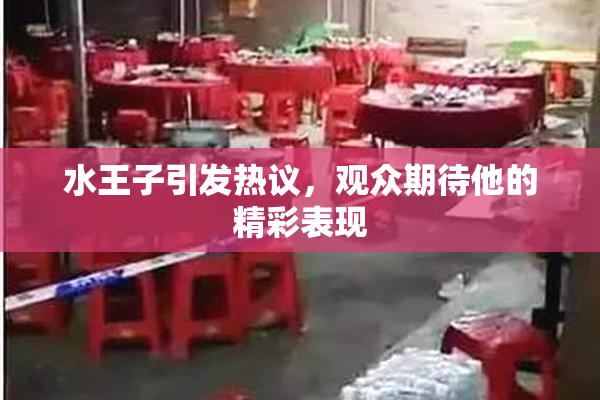 水王子引发热议，观众期待他的精彩表现