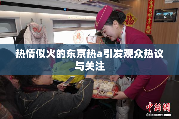 热情似火的东京热a引发观众热议与关注