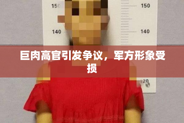 巨肉高官引发争议，军方形象受损