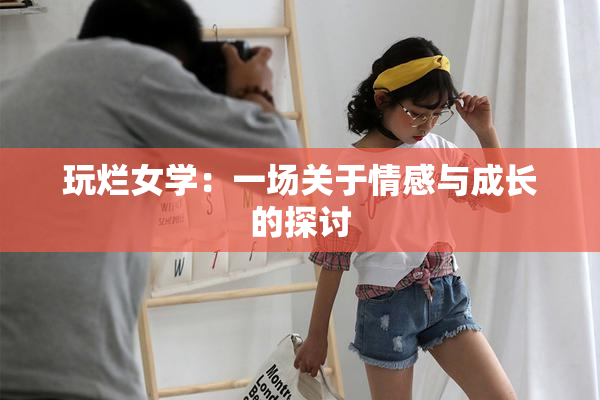 玩烂女学：一场关于情感与成长的探讨