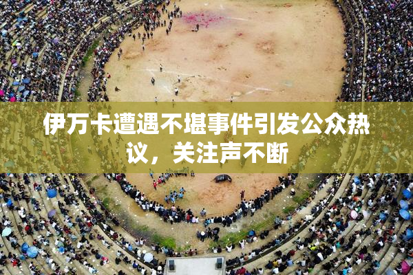 伊万卡遭遇不堪事件引发公众热议，关注声不断