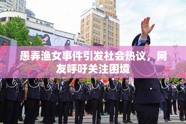 愚弄渔女事件引发社会热议，网友呼吁关注困境