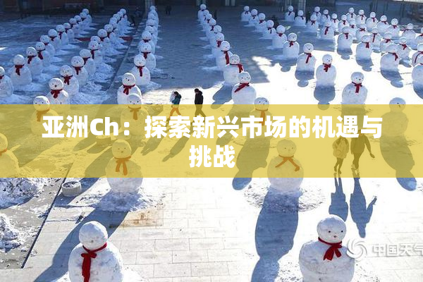 亚洲Ch：探索新兴市场的机遇与挑战
