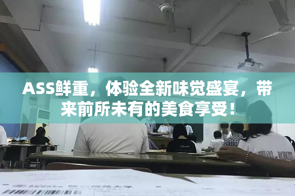 ASS鲜重，体验全新味觉盛宴，带来前所未有的美食享受！