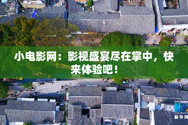 小电影网：影视盛宴尽在掌中，快来体验吧！