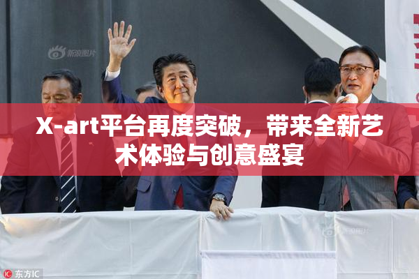 X-art平台再度突破，带来全新艺术体验与创意盛宴