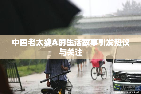 中国老太婆A的生活故事引发热议与关注