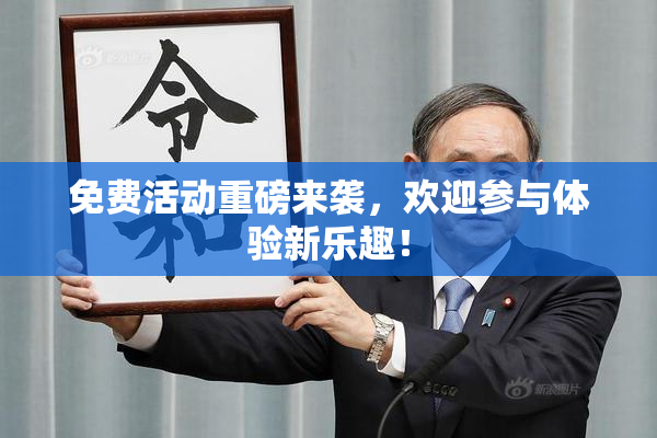 免费活动重磅来袭，欢迎参与体验新乐趣！