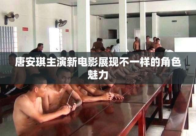 唐安琪主演新电影展现不一样的角色魅力