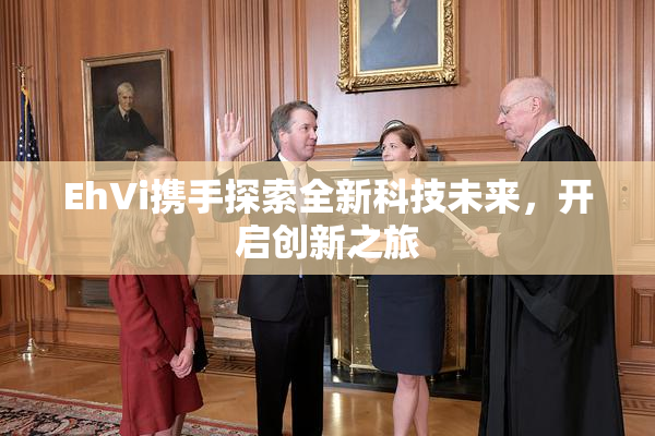 EhVi携手探索全新科技未来，开启创新之旅