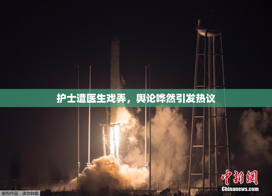护士遭医生戏弄，舆论哗然引发热议