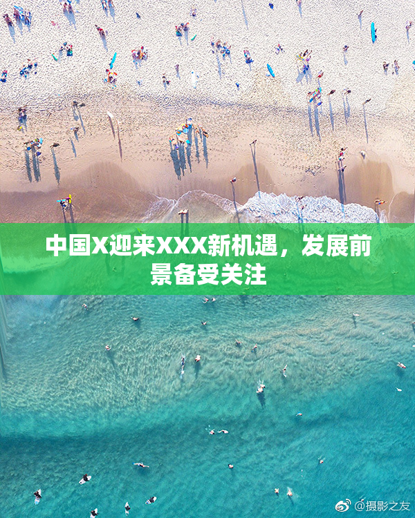 中国X迎来XXX新机遇，发展前景备受关注
