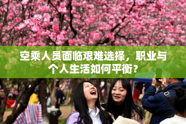 空乘人员面临艰难选择，职业与个人生活如何平衡？