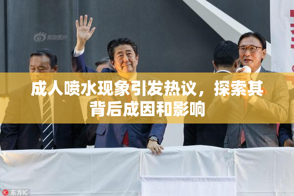 成人喷水现象引发热议，探索其背后成因和影响